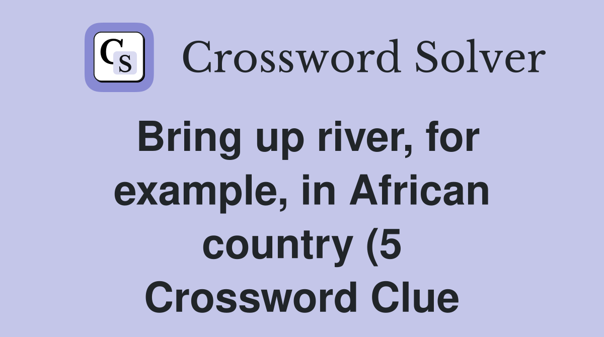 Bring up river for example in African country (5) Crossword Clue Bring up river for example in African country (5) Crossword Clue